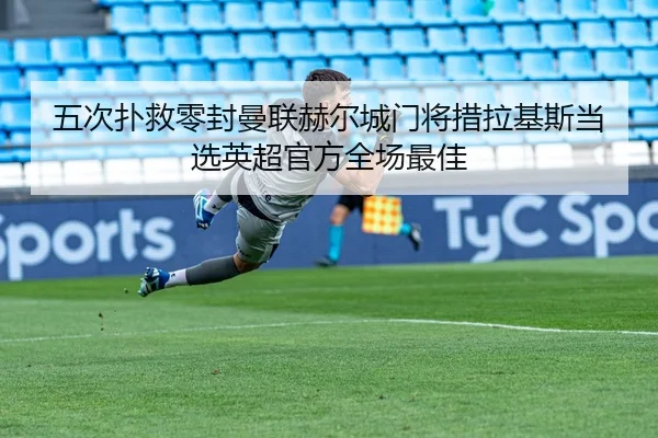 五次扑救零封曼联赫尔城门将措拉基斯当选英超官方全场最佳